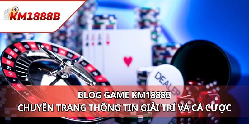 Blog Game KM1888B - Chuyên Trang Thông Tin Giải Trí Và Cá Cược