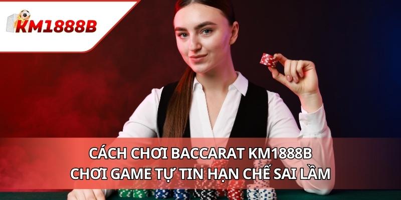 Cách Chơi Baccarat KM1888B - Chơi Game Tự Tin Hạn Chế Sai Lầm