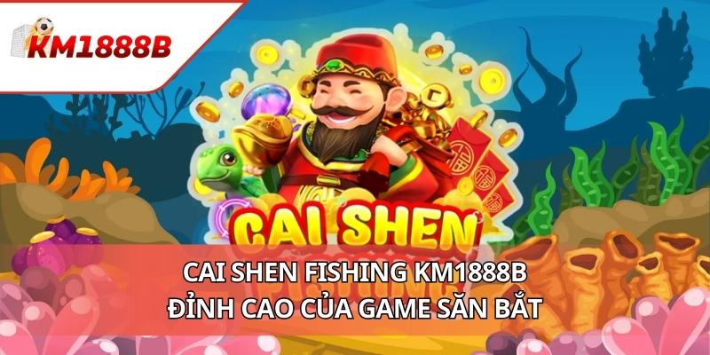Cai Shen Fishing KM1888B - Đỉnh Cao Của Game Săn Bắt