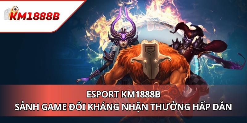 Esport KM1888B - Sảnh Game Đối Kháng Nhận Thưởng Hấp Dẫn