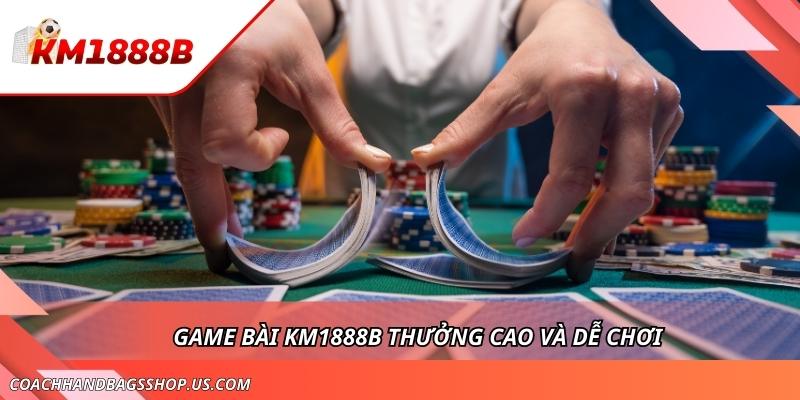 Top Game Bài KM1888B Dễ Chơi Và Thưởng Cao Cho Thành Viên