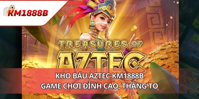 Kho Báu Aztec KM1888B - Game Chơi Đỉnh Cao, Thắng To