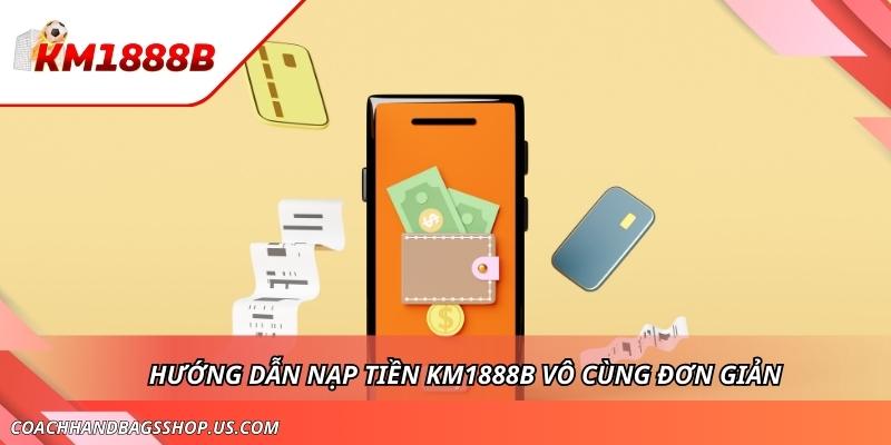 Phương Thức Nạp Tiền KM1888B Siêu Tốc Và Tiện Lợi Cho Tân Thủ