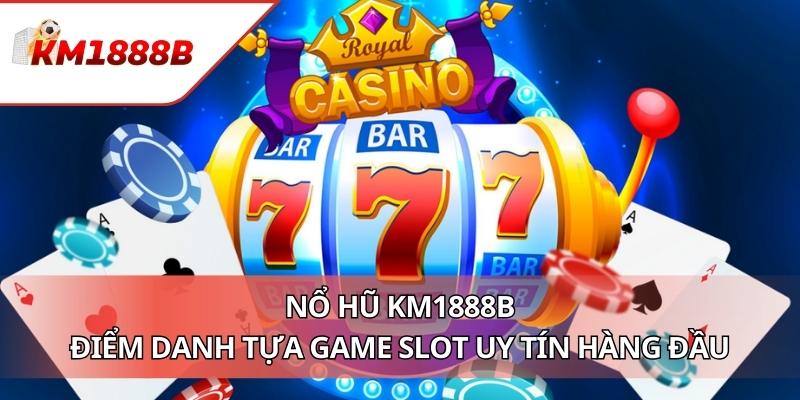 Nổ Hũ KM1888B - Điểm Danh Tựa Game Slot Uy Tín Hàng Đầu